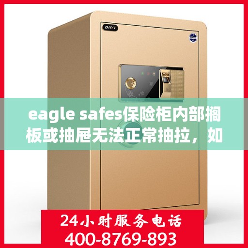 eagle safes保险柜内部搁板或抽屉无法正常抽拉，如何处理？，解决eagle safes保险柜抽屉及搁板抽拉问题的方法与技巧