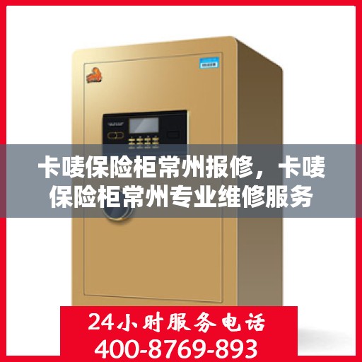 卡唛保险柜常州报修，卡唛保险柜常州专业维修服务