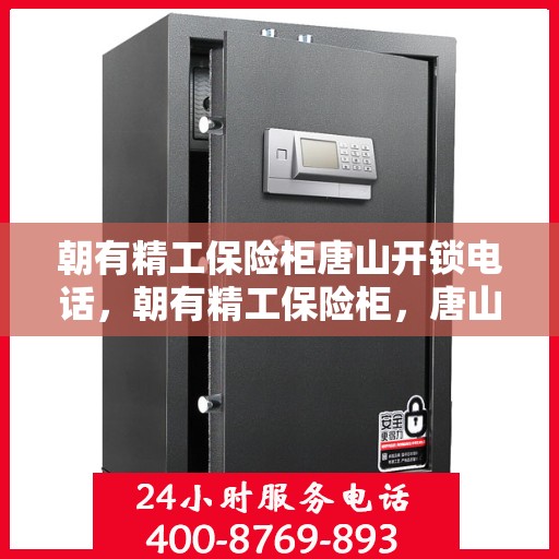 朝有精工保险柜唐山开锁电话，朝有精工保险柜，唐山开锁服务热线全解析
