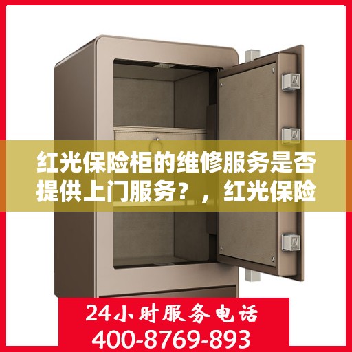红光保险柜的维修服务是否提供上门服务？，红光保险柜维修服务，专业团队上门服务，解决您的安全锁事烦恼