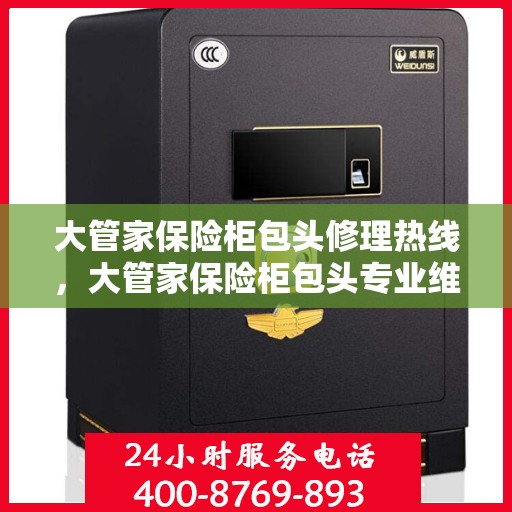 大管家保险柜包头修理热线，大管家保险柜包头专业维修服务热线揭秘