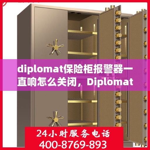 diplomat保险柜报警器一直响怎么关闭，Diplomat保险柜报警器持续响闹？教你轻松关闭与解决之道