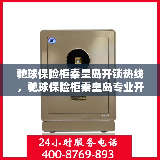 驰球保险柜秦皇岛开锁热线，驰球保险柜秦皇岛专业开锁服务热线