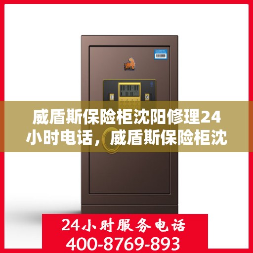 威盾斯保险柜沈阳修理24小时电话，威盾斯保险柜沈阳专业维修服务热线，全天候响应您的需求