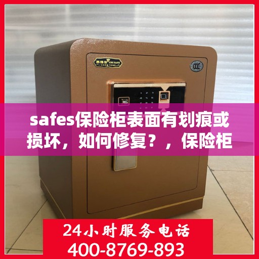 safes保险柜表面有划痕或损坏，如何修复？，保险柜表面划痕与损坏修复指南，专业解决方案帮助您恢复安全箱外观完美状态