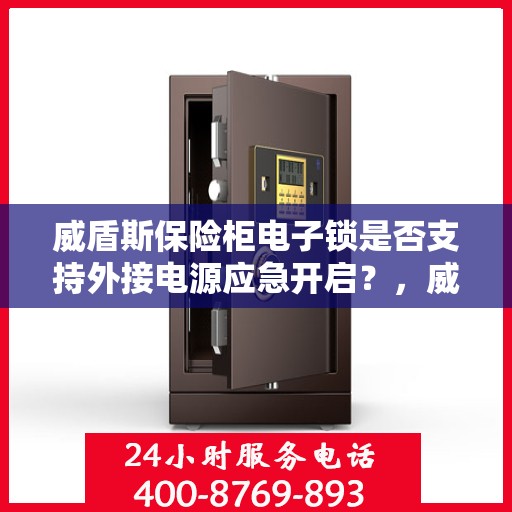 威盾斯保险柜电子锁是否支持外接电源应急开启？，威盾斯保险柜电子锁外接电源应急开启功能解析