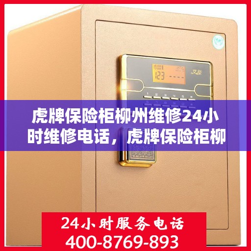 虎牌保险柜柳州维修24小时维修电话，虎牌保险柜柳州专业维修团队，全天候服务热线，保障您的安全无忧