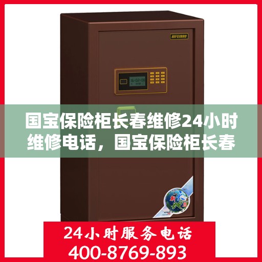 国宝保险柜长春维修24小时维修电话，国宝保险柜长春紧急维修热线全天候为您服务