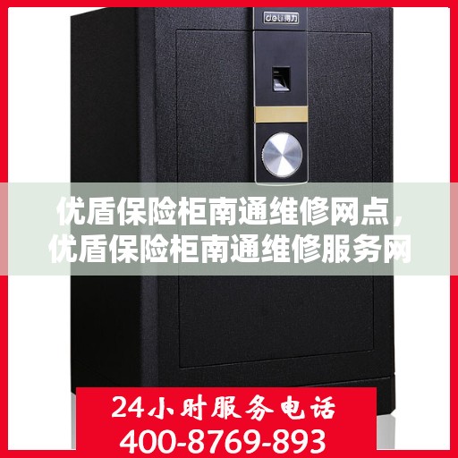 优盾保险柜南通维修网点，优盾保险柜南通维修服务网点，专业售后，快速响应