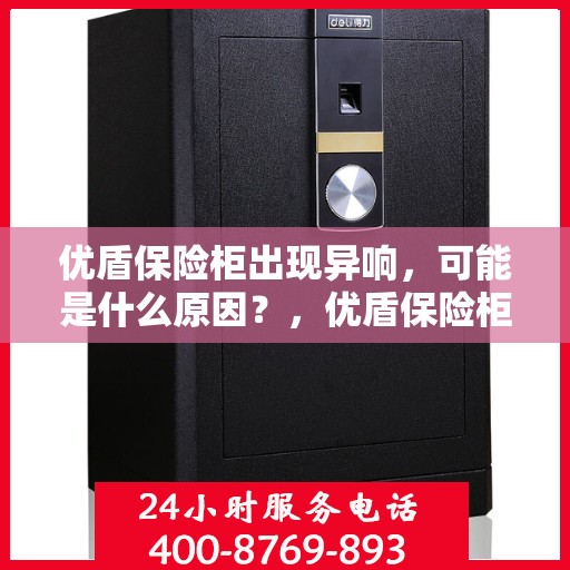 优盾保险柜出现异响，可能是什么原因？，优盾保险柜异响原因解析，可能源于这些因素！