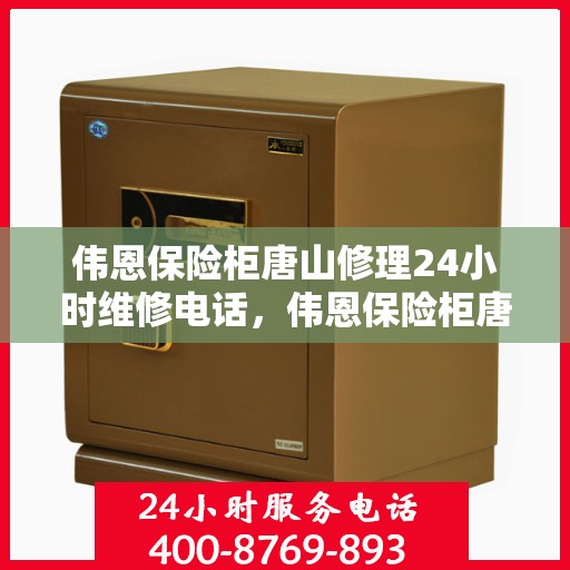 伟恩保险柜唐山修理24小时维修电话，伟恩保险柜唐山紧急维修服务热线全天候响应