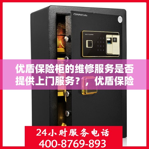优盾保险柜的维修服务是否提供上门服务？，优盾保险柜维修服务，上门服务为您解忧，专业维修保障安全无忧！