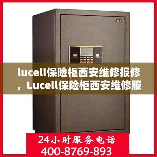 lucell保险柜西安维修报修，Lucell保险柜西安维修服务热线及报修指南