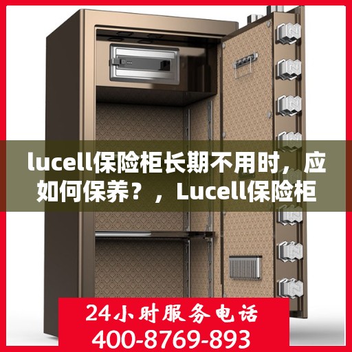 lucell保险柜长期不用时，应如何保养？，Lucell保险柜长期闲置时的保养秘籍