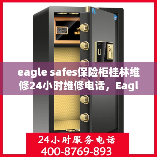 eagle safes保险柜桂林维修24小时维修电话，Eagle Safes保险柜桂林专业维修团队，全天候服务，一键解决故障烦恼！