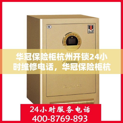 华冠保险柜杭州开锁24小时维修电话，华冠保险柜杭州开锁服务全天候维修电话