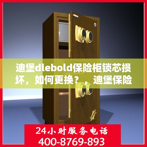 迪堡dlebold保险柜锁芯损坏，如何更换？，迪堡保险柜锁芯更换指南，解决锁芯损坏问题