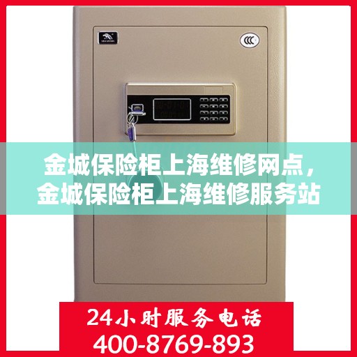金城保险柜上海维修网点，金城保险柜上海维修服务站，专业售后，快速响应