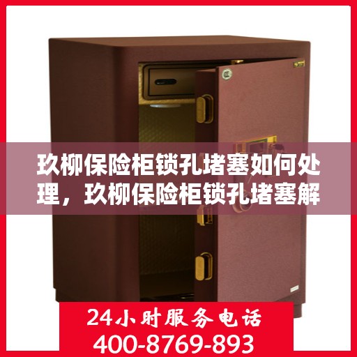 玖柳保险柜锁孔堵塞如何处理，玖柳保险柜锁孔堵塞解决方案