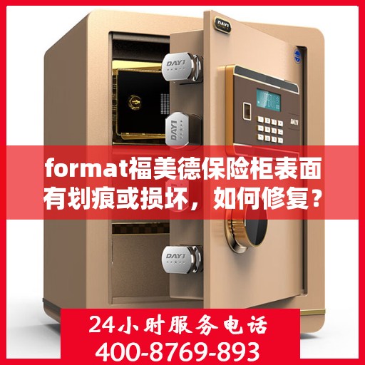 format福美德保险柜表面有划痕或损坏，如何修复？，福美德保险柜表面划痕与损坏修复指南