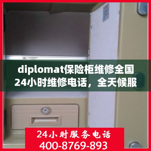 diplomat保险柜维修全国24小时维修电话，全天候服务，Diplomat保险柜故障无忧，全国24小时专业维修电话