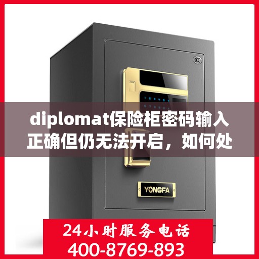 diplomat保险柜密码输入正确但仍无法开启，如何处理？，解决diplomat保险柜密码正确却无法开启的困扰，方法与步骤