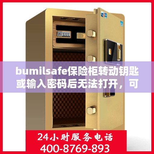 bumilsafe保险柜转动钥匙或输入密码后无法打开，可能是什么原因？，bumilsafe保险柜开启故障，钥匙转动或密码输入后无法打开的原因解析