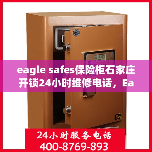 eagle safes保险柜石家庄开锁24小时维修电话，Eagle Safes保险柜石家庄开锁服务，全天候维修电话，安全无忧保障您的财产安全！