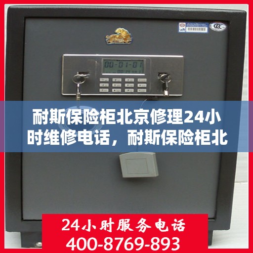 耐斯保险柜北京修理24小时维修电话，耐斯保险柜北京紧急修理服务，全天候专业维修团队热线电话公布！