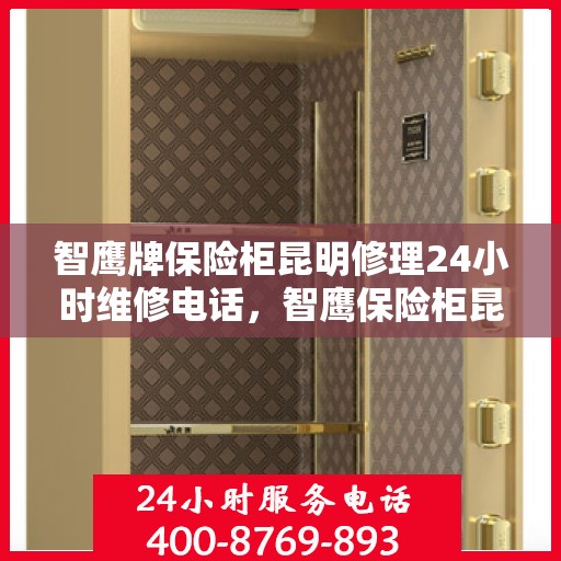 智鹰牌保险柜昆明修理24小时维修电话，智鹰保险柜昆明快速维修服务，全天候专业修理团队热线电话