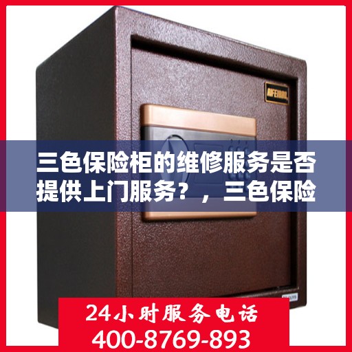 三色保险柜的维修服务是否提供上门服务？，三色保险柜维修服务，专业团队上门服务，解决您的保险柜问题