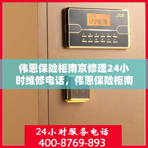 伟恩保险柜南京修理24小时维修电话，伟恩保险柜南京紧急维修热线全天候服务开启