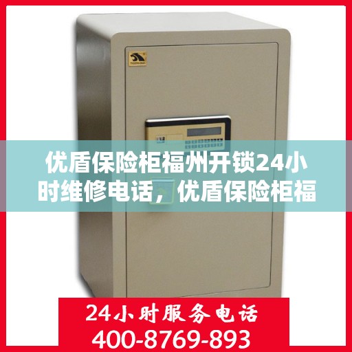 优盾保险柜福州开锁24小时维修电话，优盾保险柜福州开锁服务，全天候专业维修电话