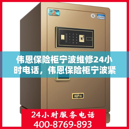 伟恩保险柜宁波维修24小时电话，伟恩保险柜宁波紧急维修热线全天候服务