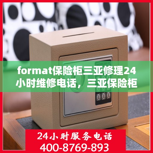 format保险柜三亚修理24小时维修电话，三亚保险柜修理全天候服务，专业维修电话即刻响应