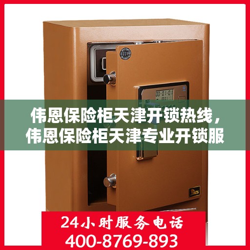 伟恩保险柜天津开锁热线，伟恩保险柜天津专业开锁服务热线
