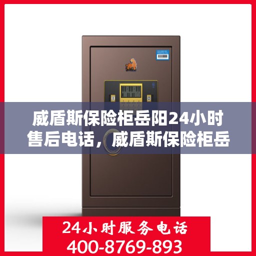威盾斯保险柜岳阳24小时售后电话，威盾斯保险柜岳阳全天候售后热线服务保障