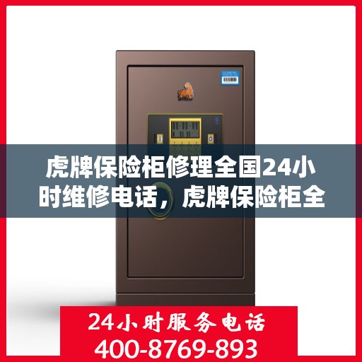 虎牌保险柜修理全国24小时维修电话，虎牌保险柜全国维修热线，全天候专业修理服务保障，快速响应您的需求！