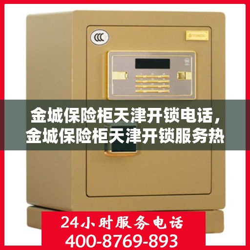 金城保险柜天津开锁电话，金城保险柜天津开锁服务热线