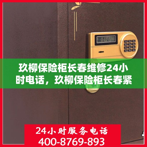 玖柳保险柜长春维修24小时电话，玖柳保险柜长春紧急维修热线全天候服务！