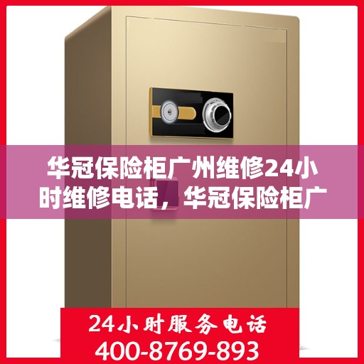 华冠保险柜广州维修24小时维修电话，华冠保险柜广州24小时专业维修服务热线