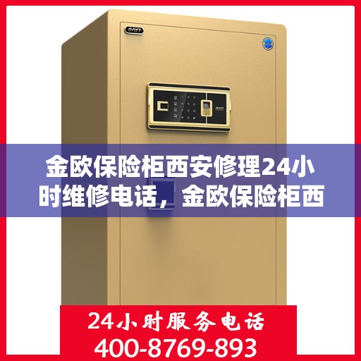 金欧保险柜西安修理24小时维修电话，金欧保险柜西安紧急修理服务，全天候专业维修电话公开