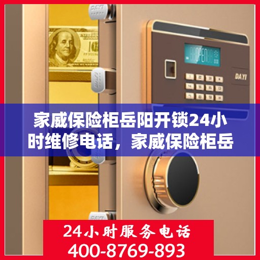 家威保险柜岳阳开锁24小时维修电话，家威保险柜岳阳开锁服务全天候在线，专业维修电话公布