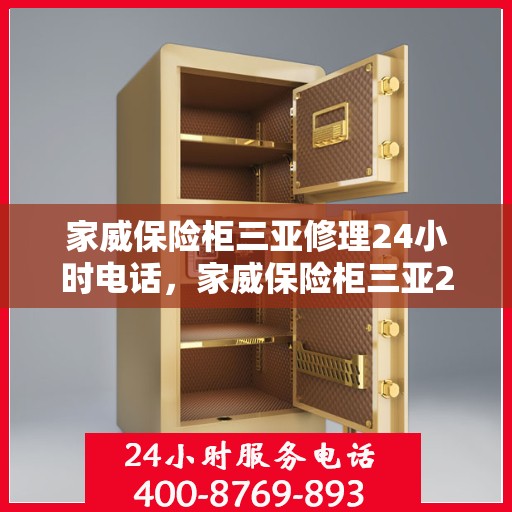 家威保险柜三亚修理24小时电话，家威保险柜三亚24小时专业维修服务热线