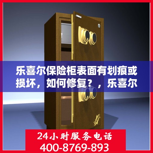 乐喜尔保险柜表面有划痕或损坏，如何修复？，乐喜尔保险柜表面划痕与损坏修复指南