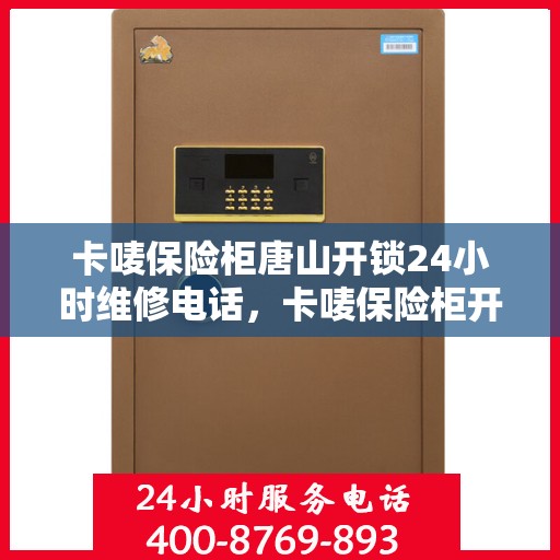 卡唛保险柜唐山开锁24小时维修电话，卡唛保险柜开锁维修服务热线全天候响应唐山地区服务