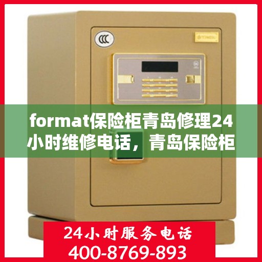format保险柜青岛修理24小时维修电话，青岛保险柜修理专家，全天候服务，快速响应您的维修需求