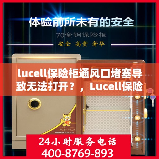 lucell保险柜通风口堵塞导致无法打开？，Lucell保险柜通风口堵塞引发开启难题？
