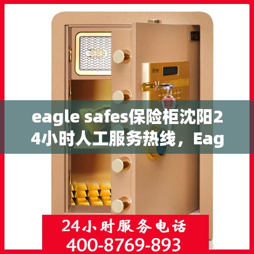 eagle safes保险柜沈阳24小时人工服务热线，Eagle Safes保险柜沈阳全天候人工服务热线，贴心守护您的安全需求