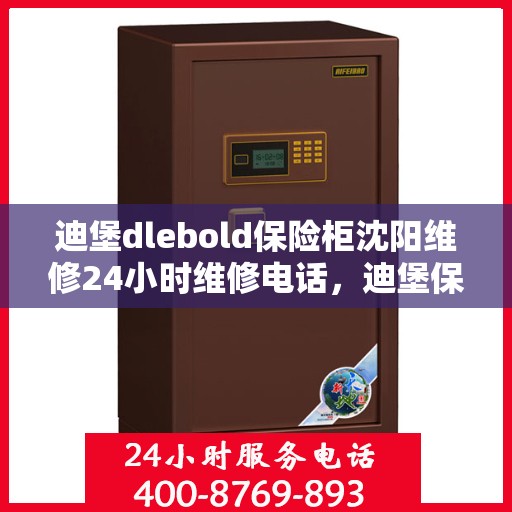 迪堡dlebold保险柜沈阳维修24小时维修电话，迪堡保险柜沈阳紧急维修热线全天候服务！